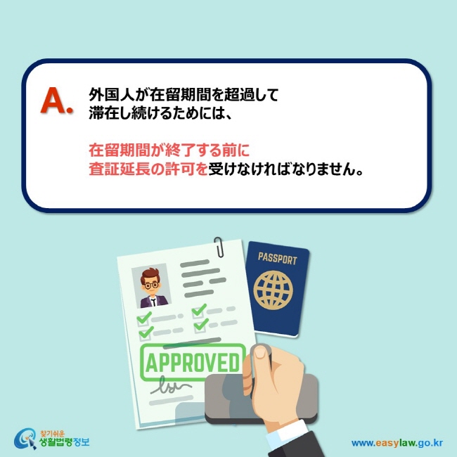 A. 外国人が在留期間を超過して 滞在し続けるためには、   在留期間が終了する前に 査証延長の許可を受けなければなりません。